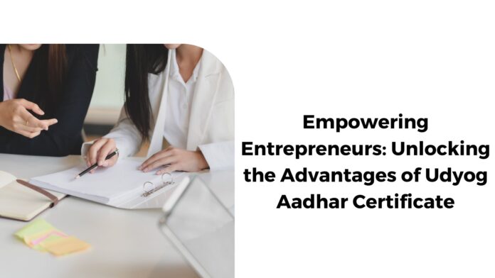 Empowering Entrepreneurs: Unlocking the Advantages of Udyog Aadhar Certificate